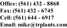 Office: (561) 432 - 8868 Fax: (561) 432 - 6745 Cell: (561) 644 - 6917 Email: mike@trplants.com